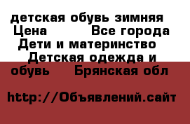 детская обувь зимняя › Цена ­ 800 - Все города Дети и материнство » Детская одежда и обувь   . Брянская обл.